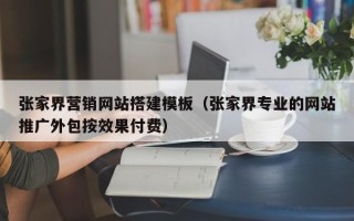 滕州张家界营销网站搭建模板（张家界专业的网站推广外包按效果付费）
