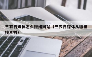 滕州三农自媒体怎么搭建网站（三农自媒体从哪里找素材）