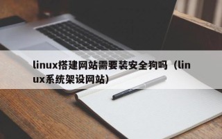滕州linux搭建网站需要装安全狗吗（linux系统架设网站）