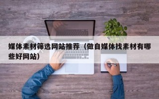 滕州媒体素材筛选网站推荐（做自媒体找素材有哪些好网站）
