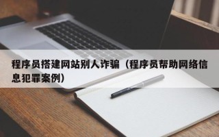 滕州程序员搭建网站别人诈骗（程序员帮助网络信息犯罪案例）