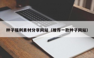 滕州种子福利素材分享网站（推荐一款种子网站）