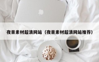 滕州夜景素材超清网站（夜景素材超清网站推荐）