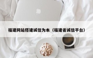滕州福建网站搭建诚信为本（福建省诚信平台）