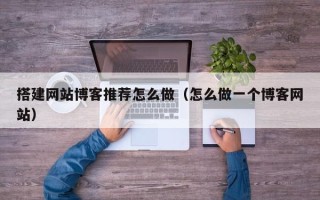 滕州搭建网站博客推荐怎么做（怎么做一个博客网站）