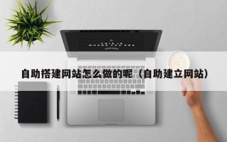 滕州自助搭建网站怎么做的呢（自助建立网站）