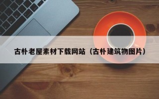 滕州古朴老屋素材下载网站（古朴建筑物图片）