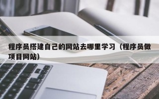 滕州程序员搭建自己的网站去哪里学习（程序员做项目网站）